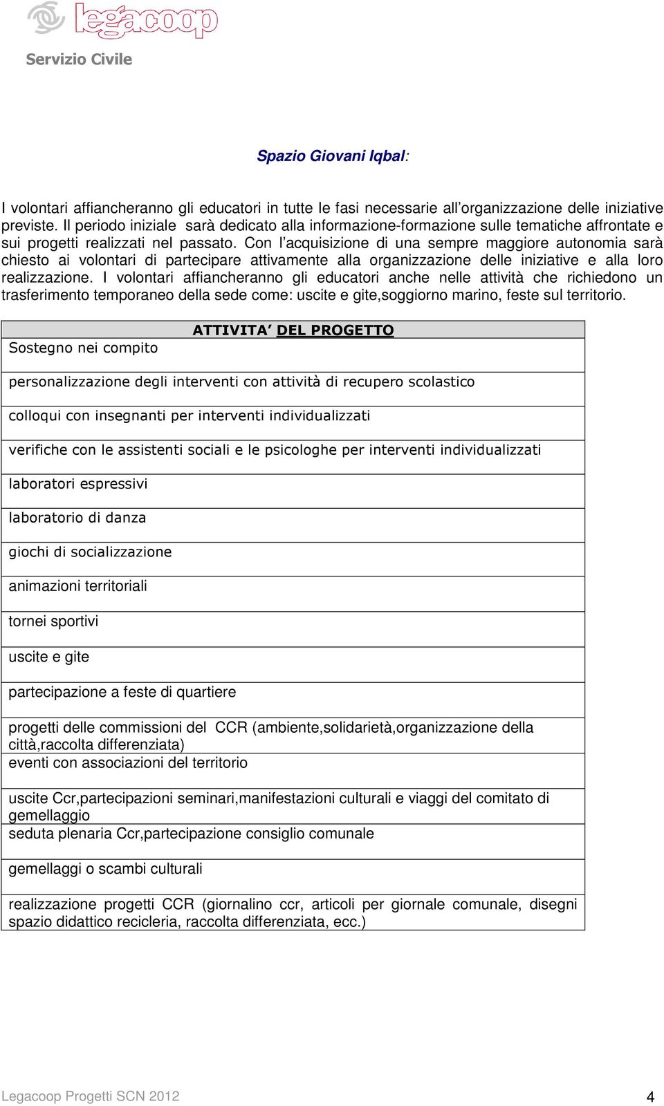 Con l acquisizione di una sempre maggiore autonomia sarà chiesto ai volontari di partecipare attivamente alla organizzazione delle iniziative e alla loro realizzazione.