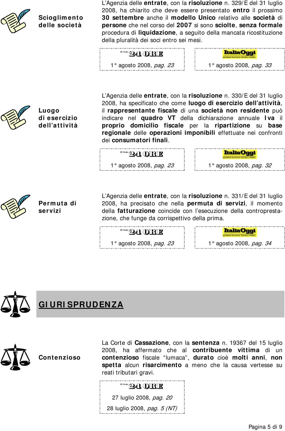 formale procedura di liquidazione, a seguito della mancata ricostituzione della pluralità dei soci entro sei mesi. 1 agosto 2008, pag. 23 1 agosto 2008, pag.