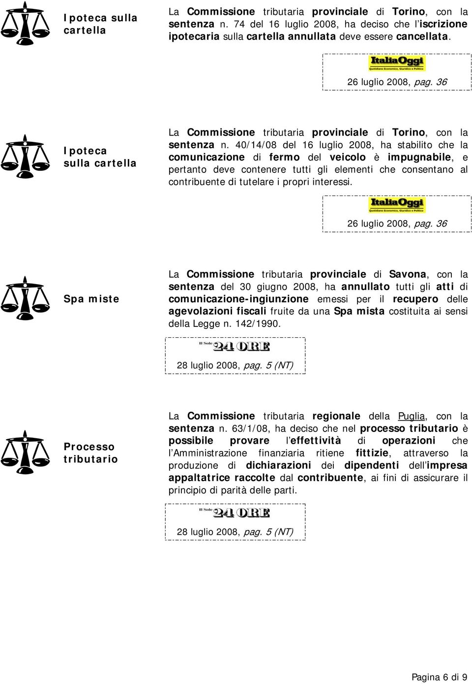 40/14/08 del 16 luglio 2008, ha stabilito che la comunicazione di fermo del veicolo è impugnabile, e pertanto deve contenere tutti gli elementi che consentano al contribuente di tutelare i propri