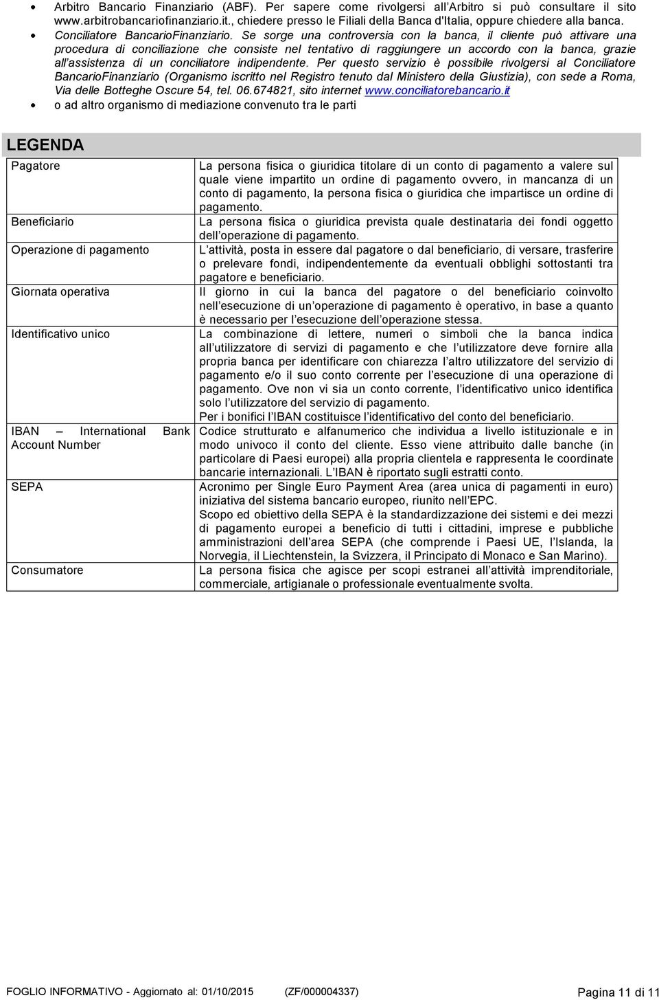 Se sorge una controversia con la banca, il cliente può attivare una procedura di conciliazione che consiste nel tentativo di raggiungere un accordo con la banca, grazie all assistenza di un