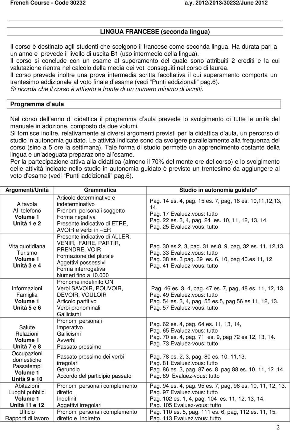 Il corso si conclude con un esame al superamento del quale sono attribuiti 2 crediti e la cui valutazione rientra nel calcolo della media dei voti conseguiti nel corso di laurea.