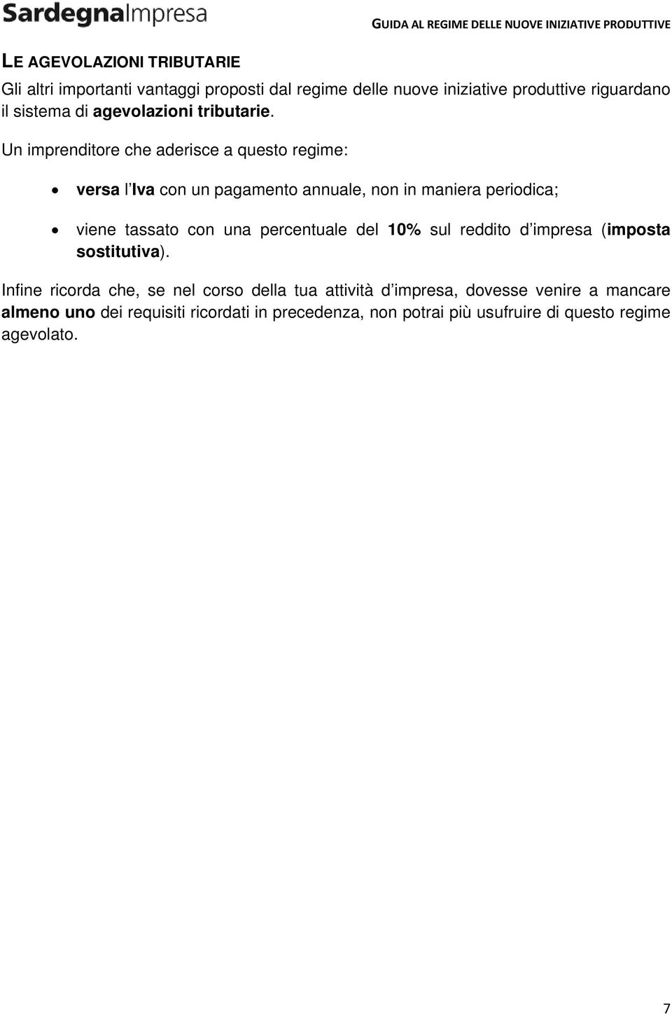 Un imprenditore che aderisce a questo regime: versa l Iva con un pagamento annuale, non in maniera periodica; viene tassato con una