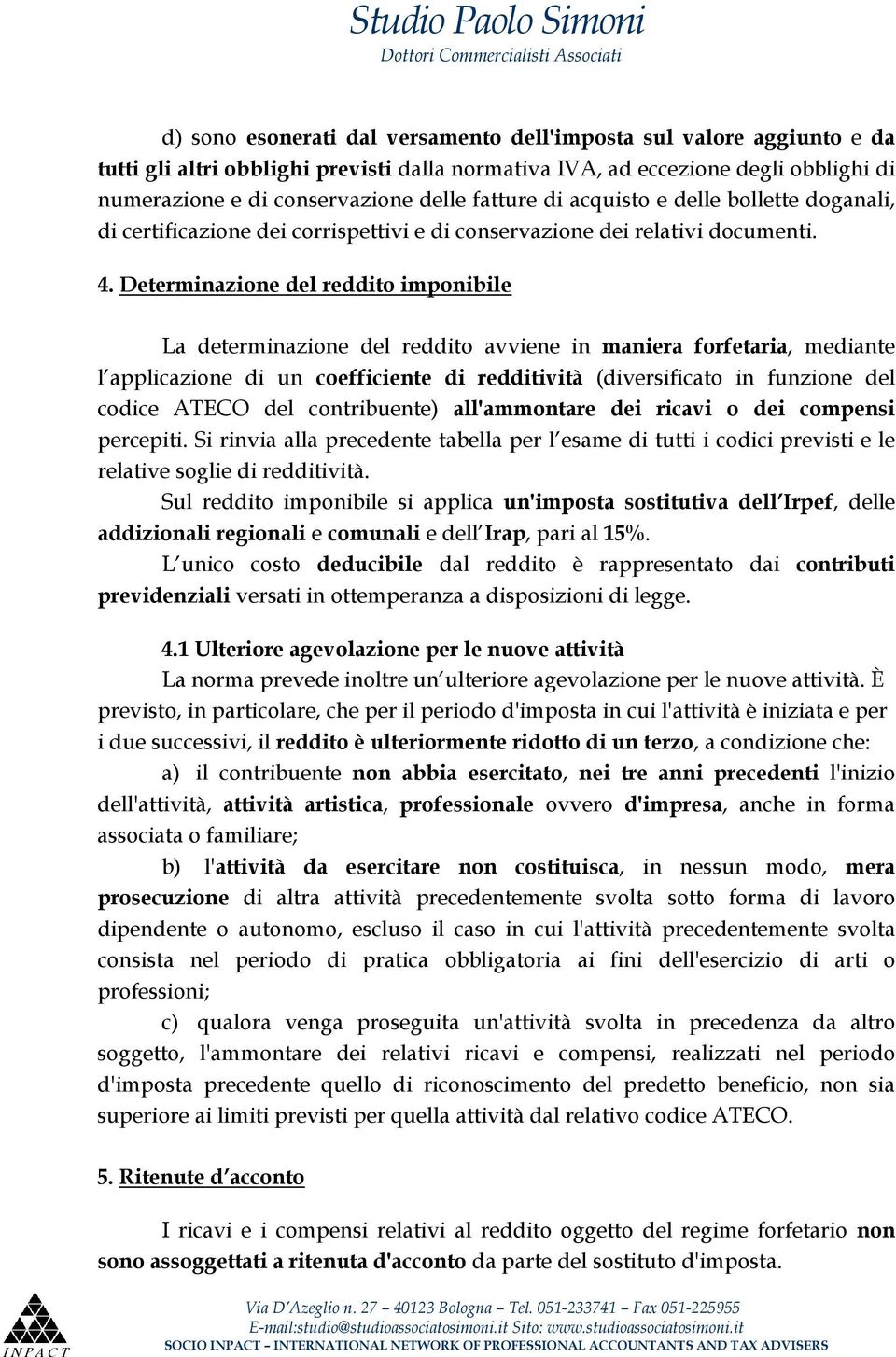 Determinazione del reddito imponibile La determinazione del reddito avviene in maniera forfetaria, mediante l applicazione di un coefficiente di redditività (diversificato in funzione del codice