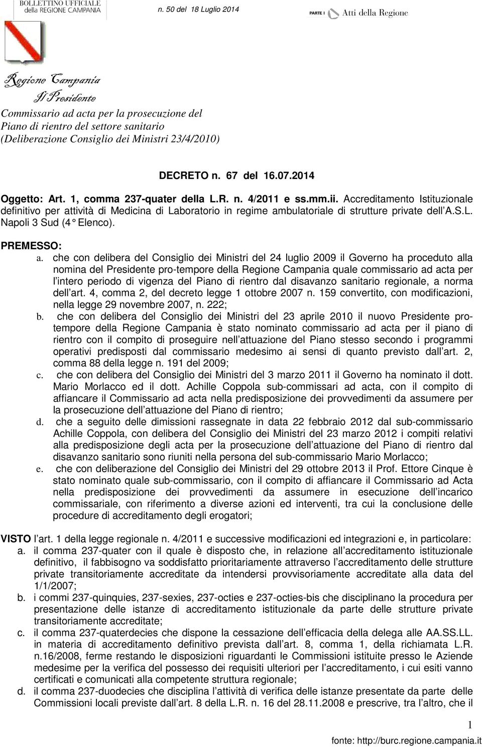 che con delibera del Consiglio dei Ministri del 24 luglio 2009 il Governo ha proceduto alla nomina del Presidente pro-tempore della quale commissario ad acta per l intero periodo di vigenza del Piano