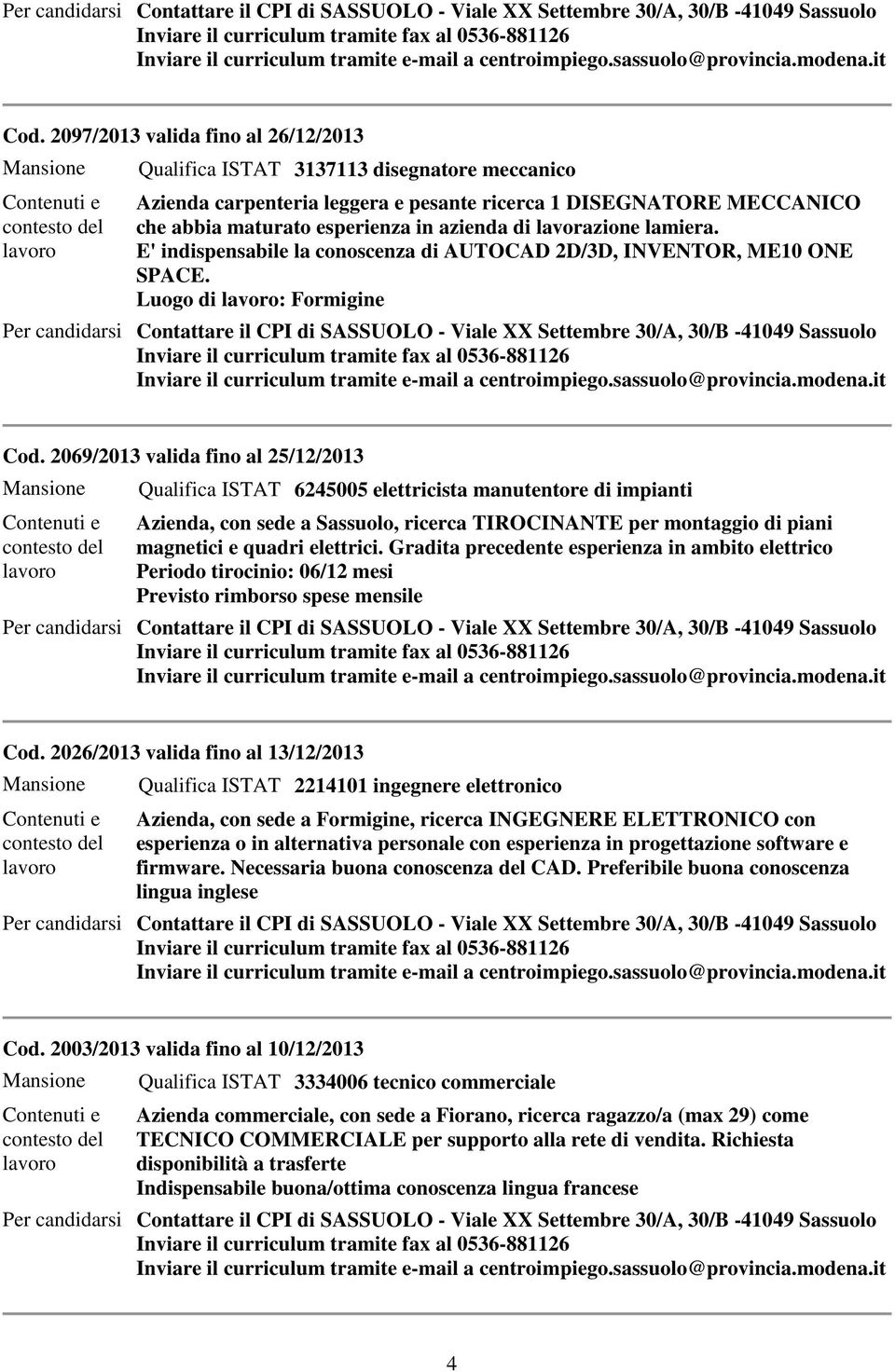 2069/2013 valida fino al 25/12/2013 Qualifica ISTAT 6245005 elettricista manutentore di impianti, con sede a Sassuolo, ricerca TIROCINANTE per montaggio di piani magnetici e quadri elettrici.