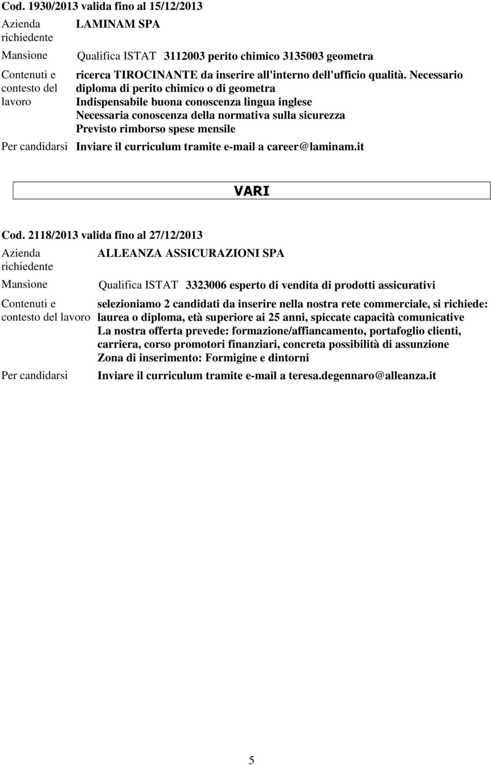 2118/2013 valida fino al 27/12/2013 ALLEANZA ASSICURAZIONI SPA Qualifica ISTAT 3323006 esperto di vendita di prodotti assicurativi selezioniamo 2 candidati da inserire nella nostra rete commerciale,