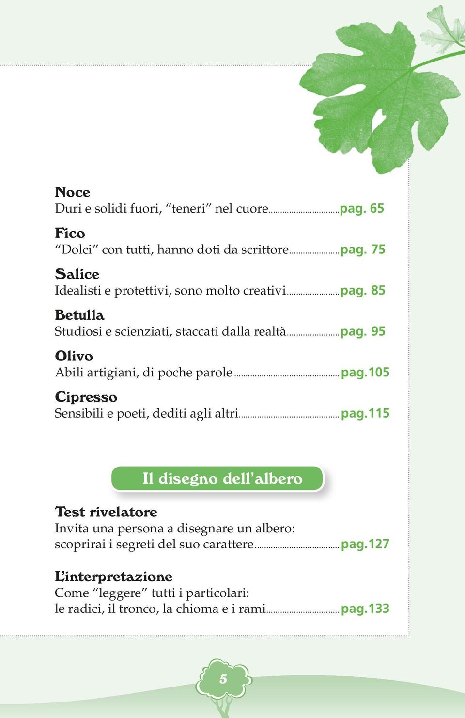 ..pag.115 Il disegno dell albero Test rivelatore Invita una persona a disegnare un albero: scoprirai i segreti del suo carattere...pag.127 L interpretazione Come leggere tutti i particolari: le radici, il tronco, la chioma e i rami.