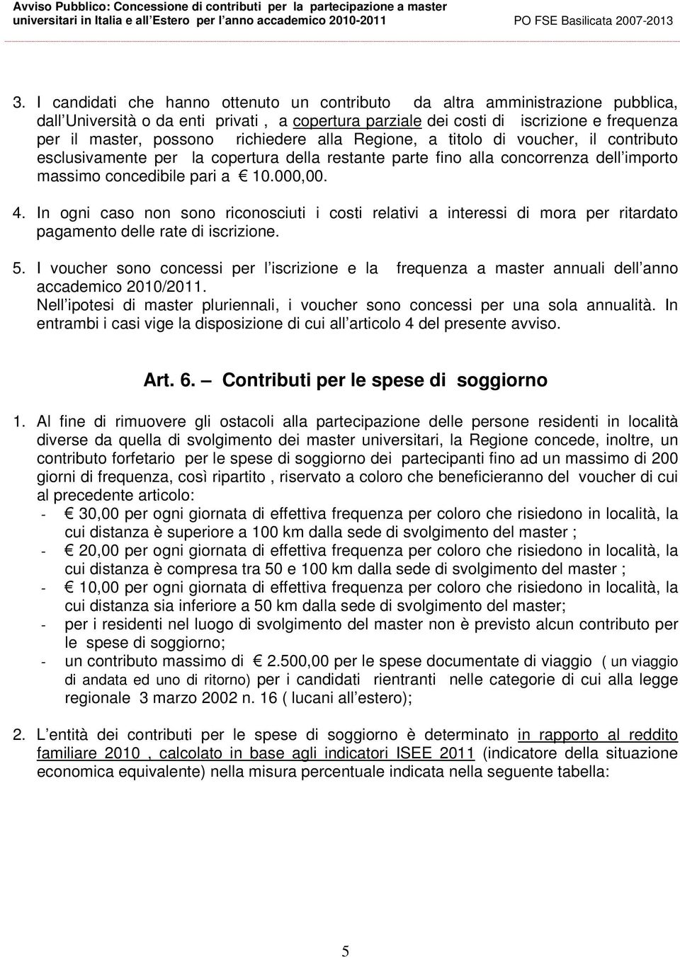 In ogni caso non sono riconosciuti i costi relativi a interessi di mora per ritardato pagamento delle rate di iscrizione. 5.