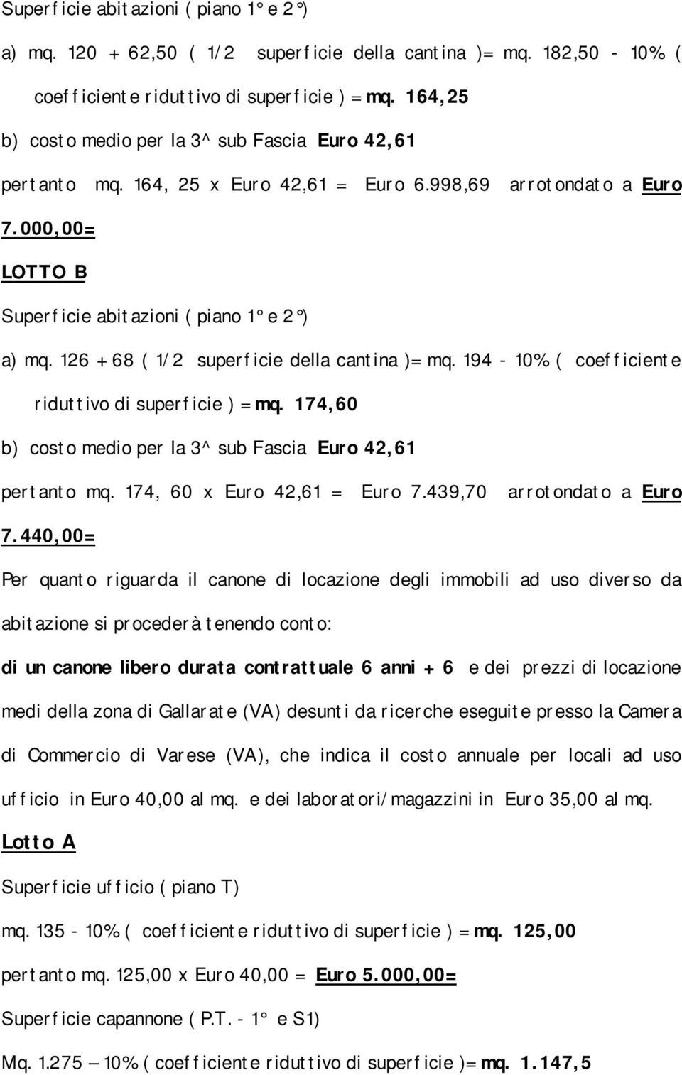 126 + 68 ( 1/2 superficie della cantina )= mq. 194-10% ( coefficiente riduttivo di superficie ) = mq. 174,60 b) costo medio per la 3^ sub Fascia Euro 42,61 pertanto mq. 174, 60 x Euro 42,61 = Euro 7.