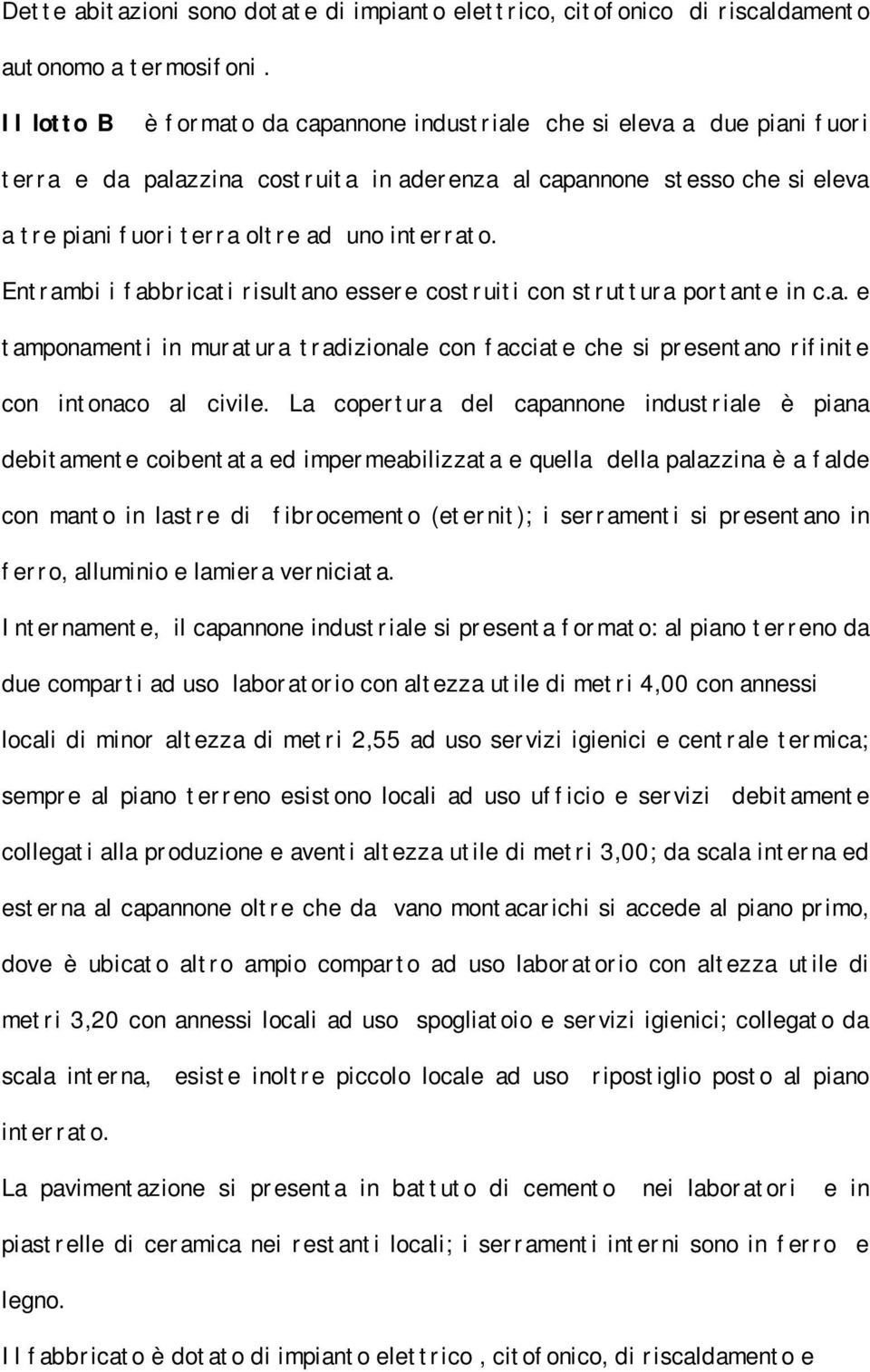 Entrambi i fabbricati risultano essere costruiti con struttura portante in c.a. e tamponamenti in muratura tradizionale con facciate che si presentano rifinite con intonaco al civile.