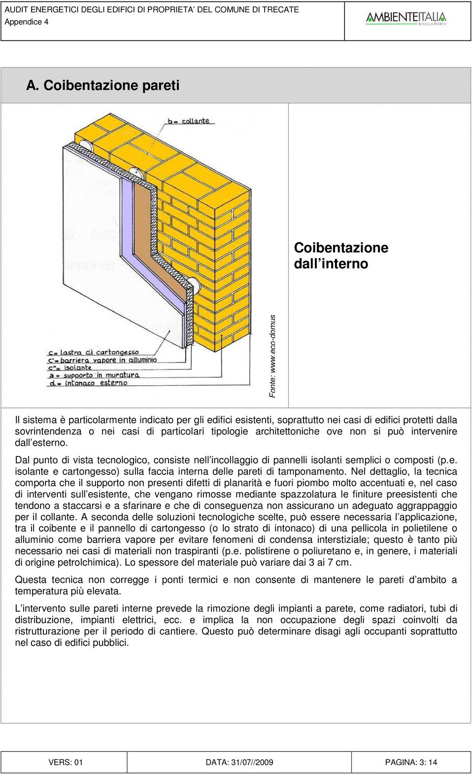 particolari tipologie architettoniche ove non si può intervenire dall esterno. Dal punto di vista tecnologico, consiste nell incollaggio di pannelli isolanti semplici o composti (p.e. isolante e cartongesso) sulla faccia interna delle pareti di tamponamento.