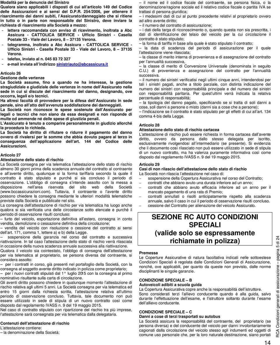 Società a mezzo: - lettera raccomandata con avviso di ricevimento, inoltrata a Abc Assicura - CATTOLICA SERVICE - Ufficio Sinistri - Casella Postale 33 - Viale del Lavoro, 8 375 Verona.