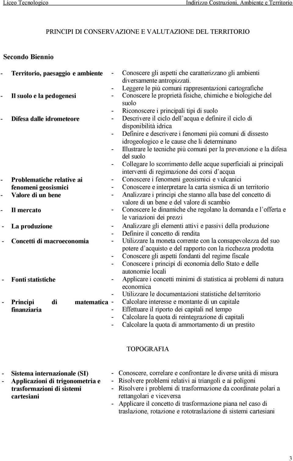 dalle idrometeore - Descrivere il ciclo dell acqua e definire il ciclo di disponibilità idrica - Definire e descrivere i fenomeni più comuni di dissesto idrogeologico e le cause che li determinano -