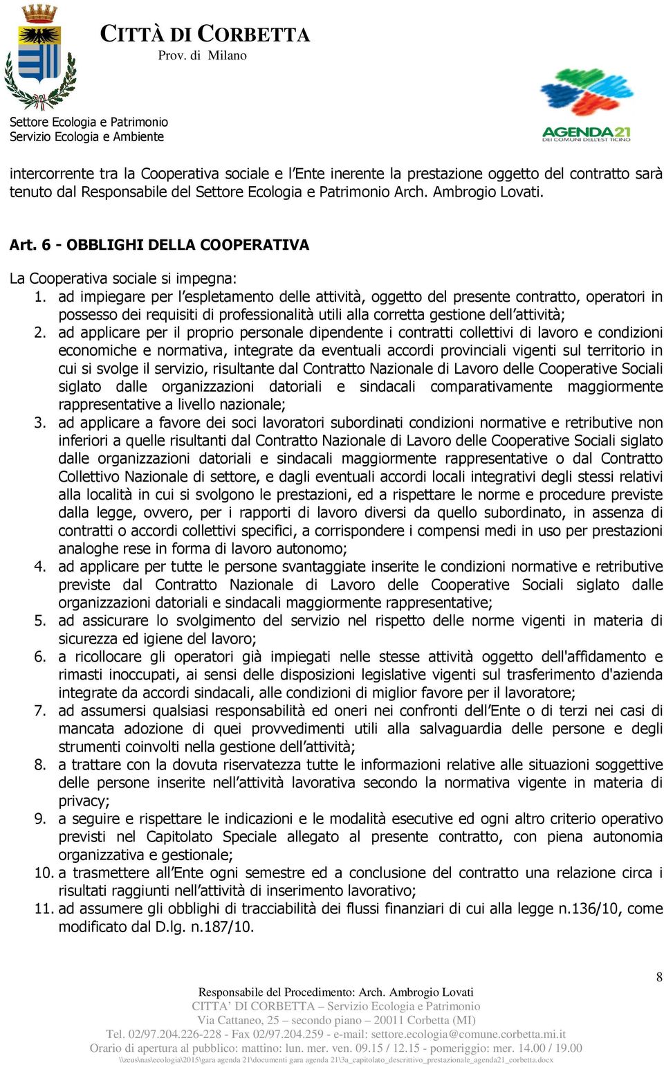 ad impiegare per l espletamento delle attività, oggetto del presente contratto, operatori in possesso dei requisiti di professionalità utili alla corretta gestione dell attività; 2.