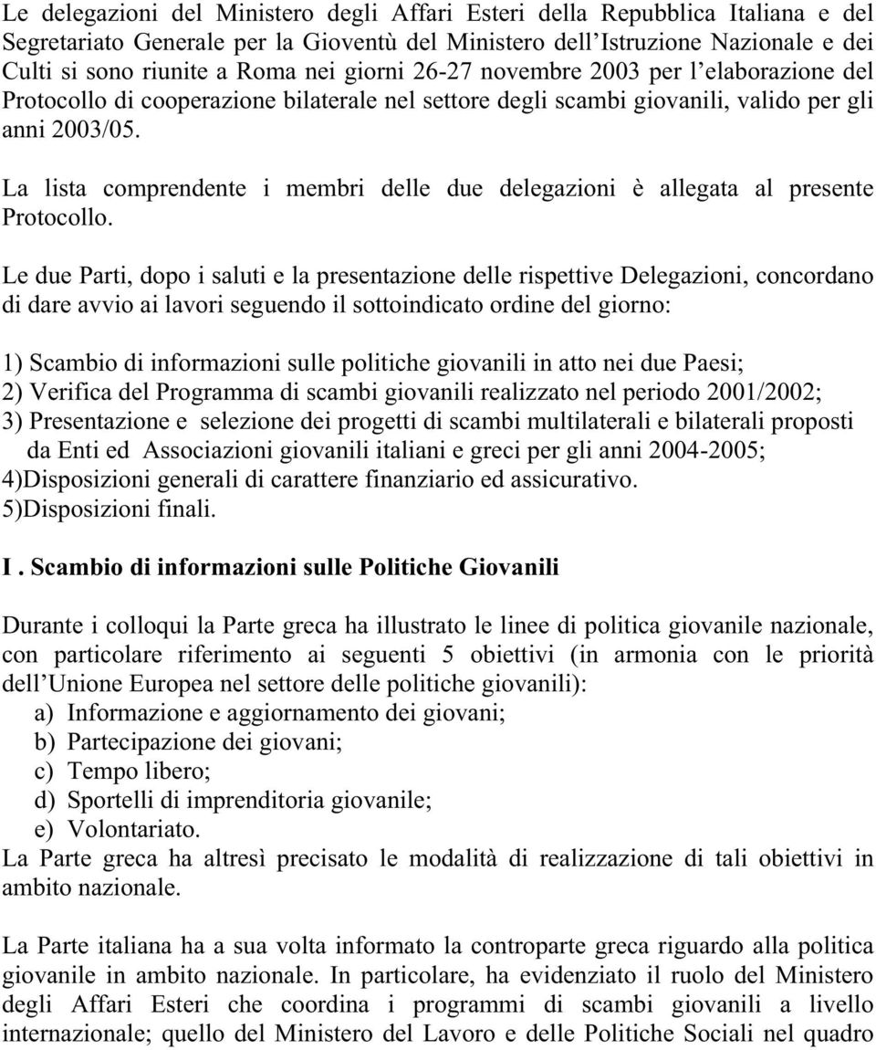 Le due Parti, dopo i saluti e la presentazione delle rispettive Delegazioni, concordano di dare avvio ai lavori seguendo il sottoindicato ordine del giorno: 1) Scambio di informazioni sulle politiche