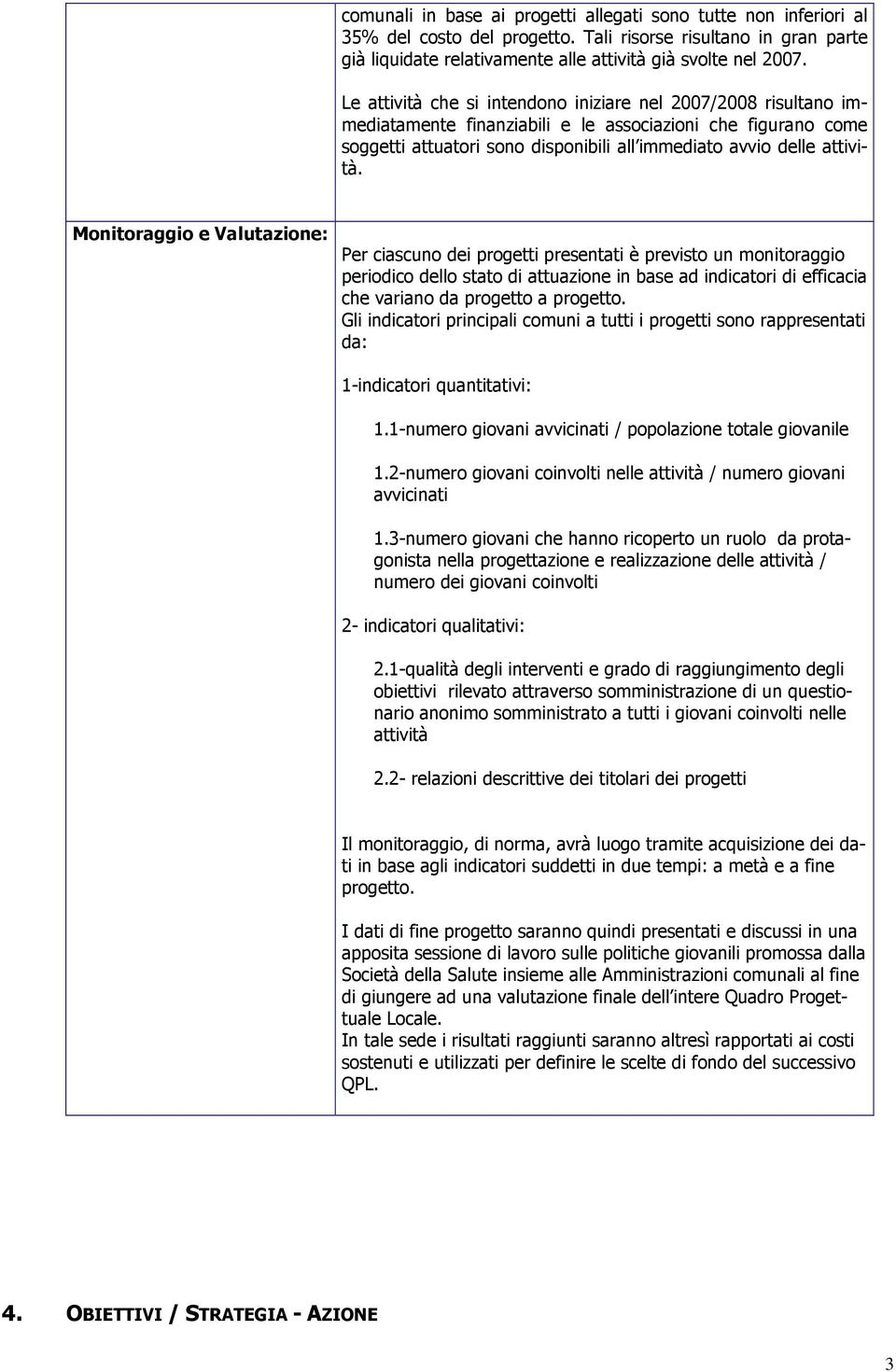 Monitoraggio e Valutazione: Per ciascuno dei progetti presentati è previsto un monitoraggio periodico dello stato di attuazione in base ad indicatori di efficacia che variano da progetto a progetto.