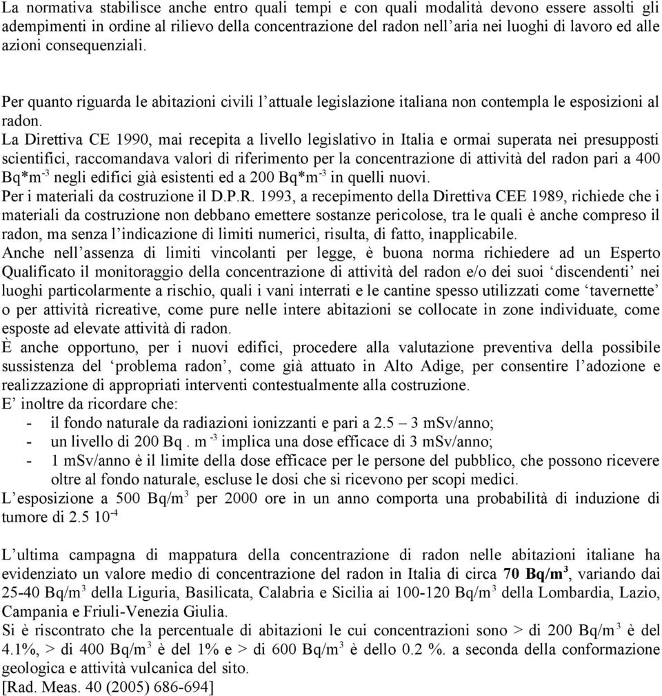 La Direttiva CE 1990, mai recepita a livello legislativo in Italia e ormai superata nei presupposti scientifici, raccomandava valori di riferimento per la concentrazione di attività del radon pari a