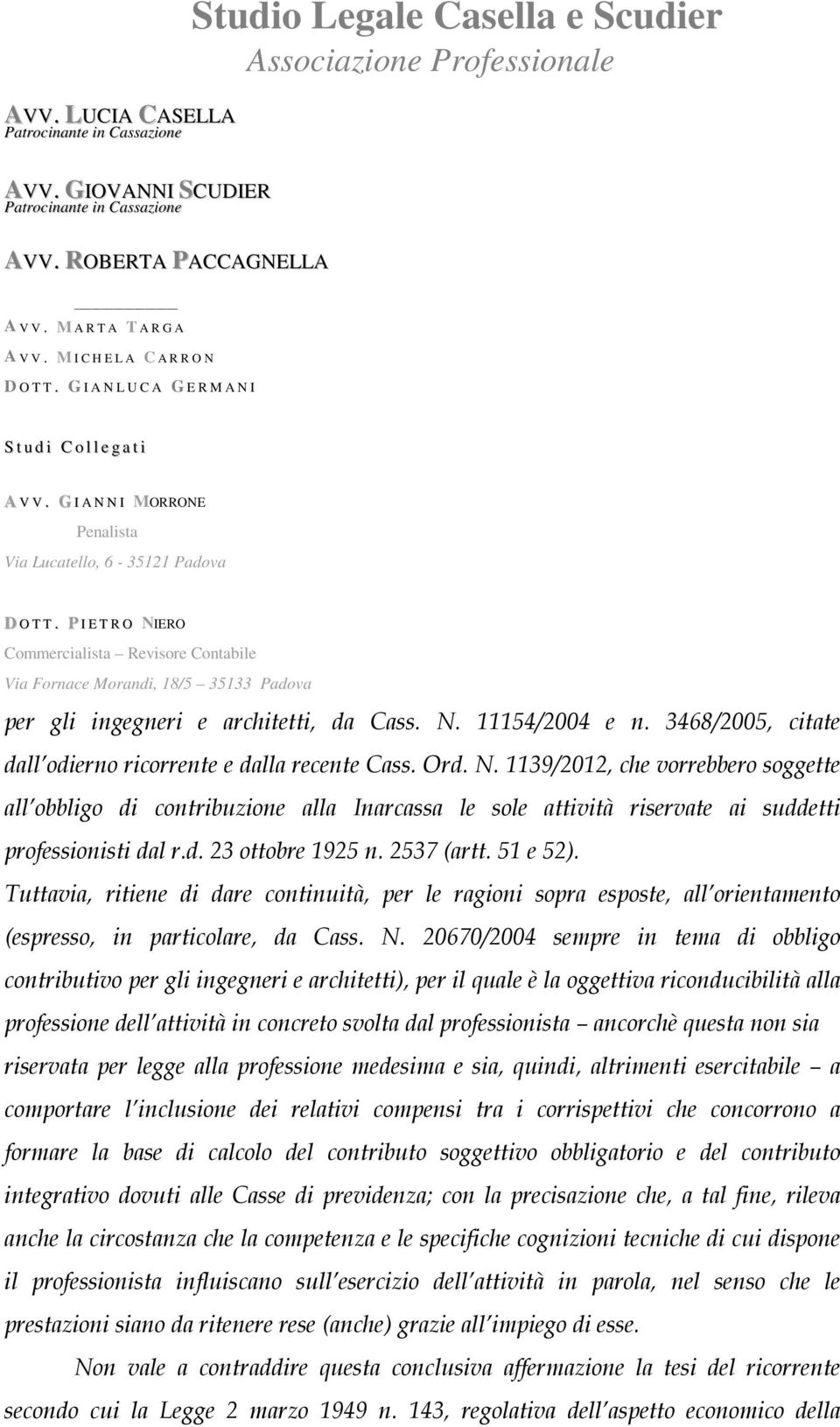 20670/2004 sempre in tema di obbligo contributivo per gli ingegneri e architetti), per il quale è la oggettiva riconducibilità alla professione dell attività in concreto svolta dal professionista