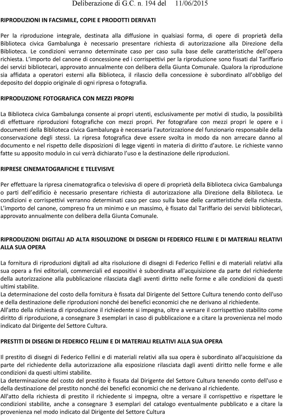 L importo del canone di concessione ed i corrispettivi per la riproduzione sono fissati dal Tariffario dei servizi bibliotecari, approvato annualmente con delibera della Giunta Comunale.