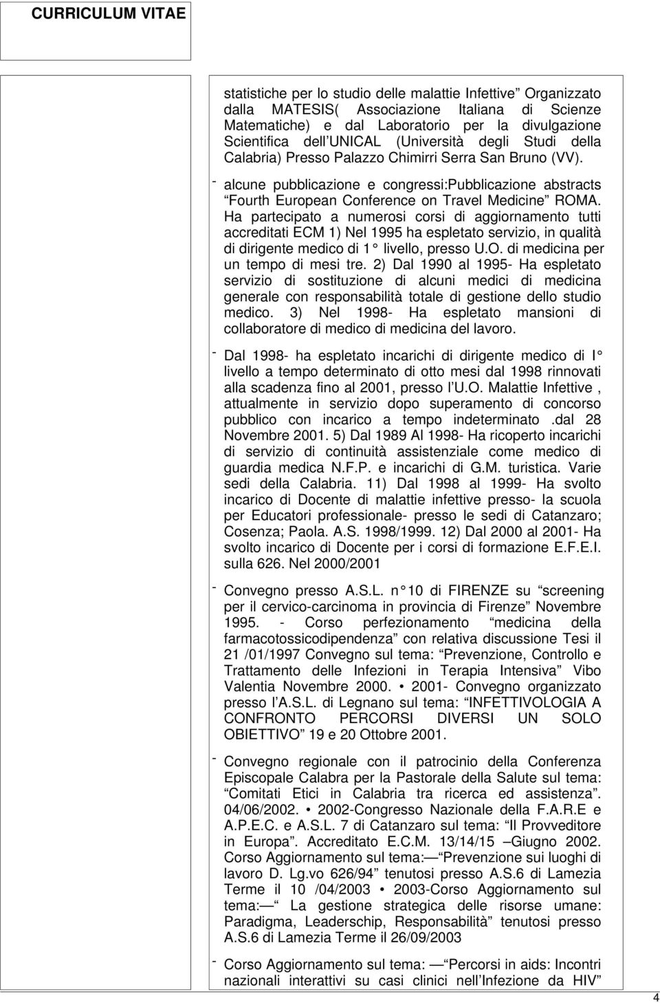 Ha partecipato a numerosi corsi di aggiornamento tutti accreditati ECM 1) Nel 1995 ha espletato servizio, in qualità di dirigente medico di 1 livello, presso U.O. di medicina per un tempo di mesi tre.