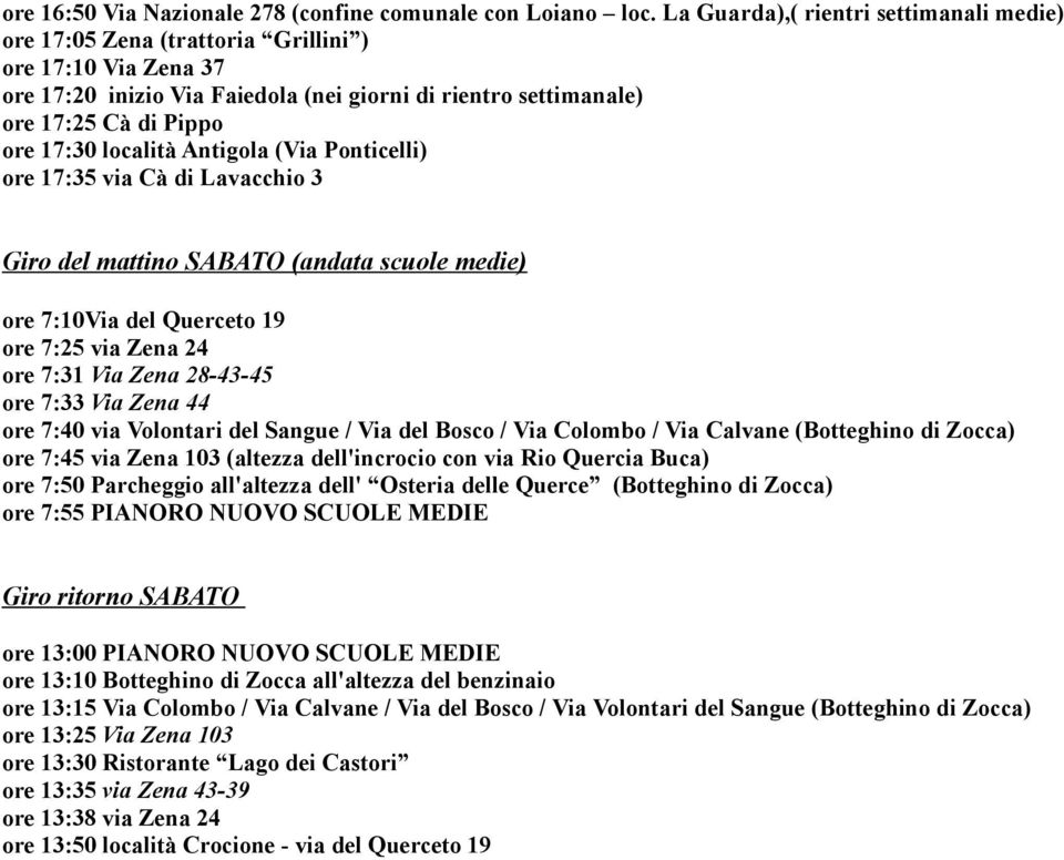 località Antigola (Via Ponticelli) ore 17:35 via Cà di Lavacchio 3 Giro del mattino SABATO (andata scuole medie) ore 7:10Via del Querceto 19 ore 7:25 via Zena 24 ore 7:31 Via Zena 28-43-45 ore 7:33