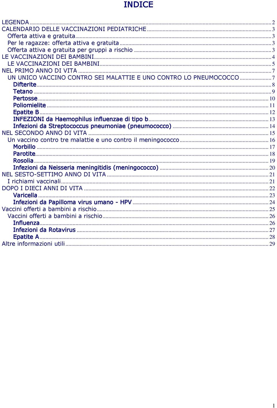 .. 9 Pertosse... 10 Poliomielite... 11 Epatite B... 12 INFEZIONI da Haemophilus influenzae di tipo b... 13 Infezioni da Streptococcus pneumoniae (pneumococco)... 14 NEL SECONDO ANNO DI VITA.