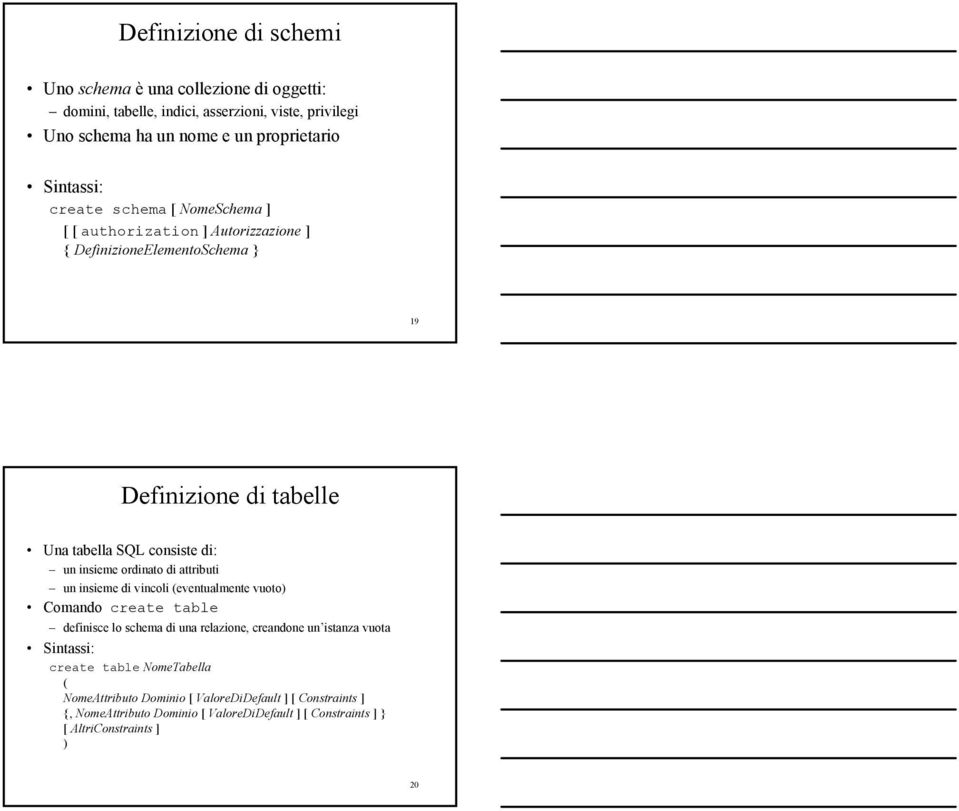 insieme ordinato di attributi un insieme di vincoli (eventualmente vuoto) Comando create table definisce lo schema di una relazione, creandone un istanza vuota