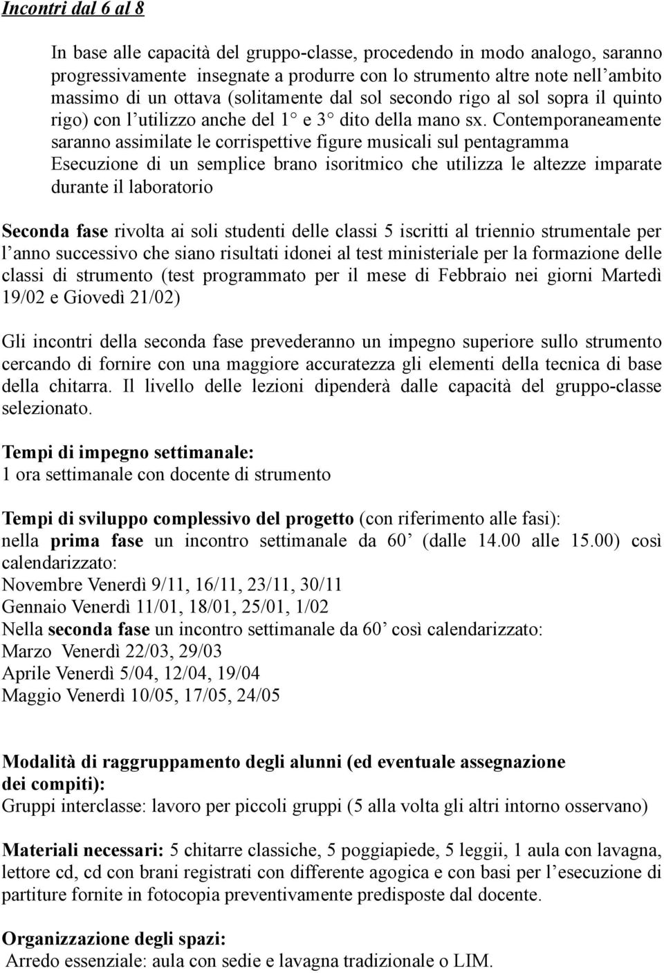 Contemporaneamente saranno assimilate le corrispettive figure musicali sul pentagramma Esecuzione di un semplice brano isoritmico che utilizza le altezze imparate durante il laboratorio Seconda fase