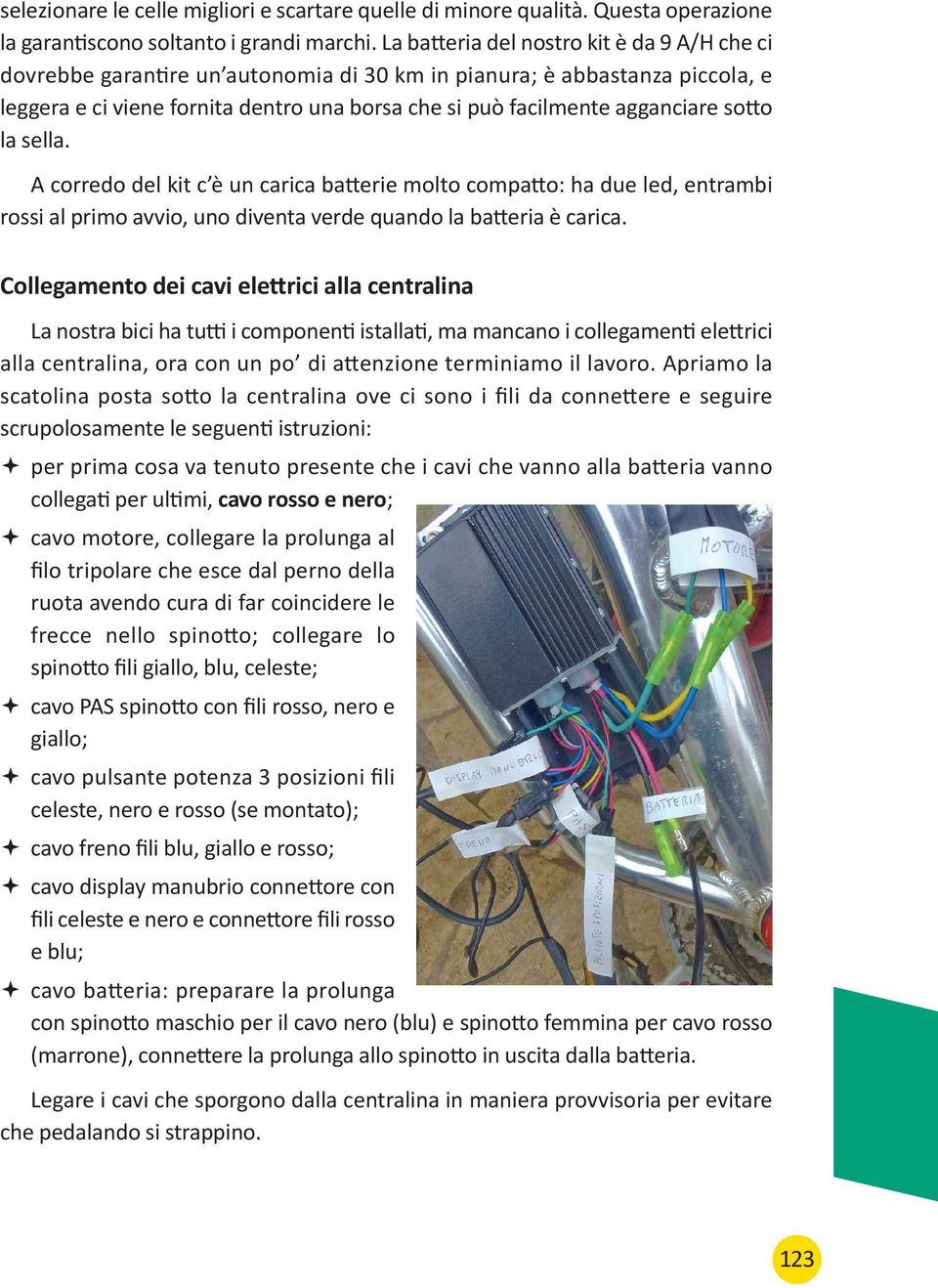 sotto la sella. A corredo del kit c è un carica batterie molto compatto: ha due led, entrambi rossi al primo avvio, uno diventa verde quando la batteria è carica.