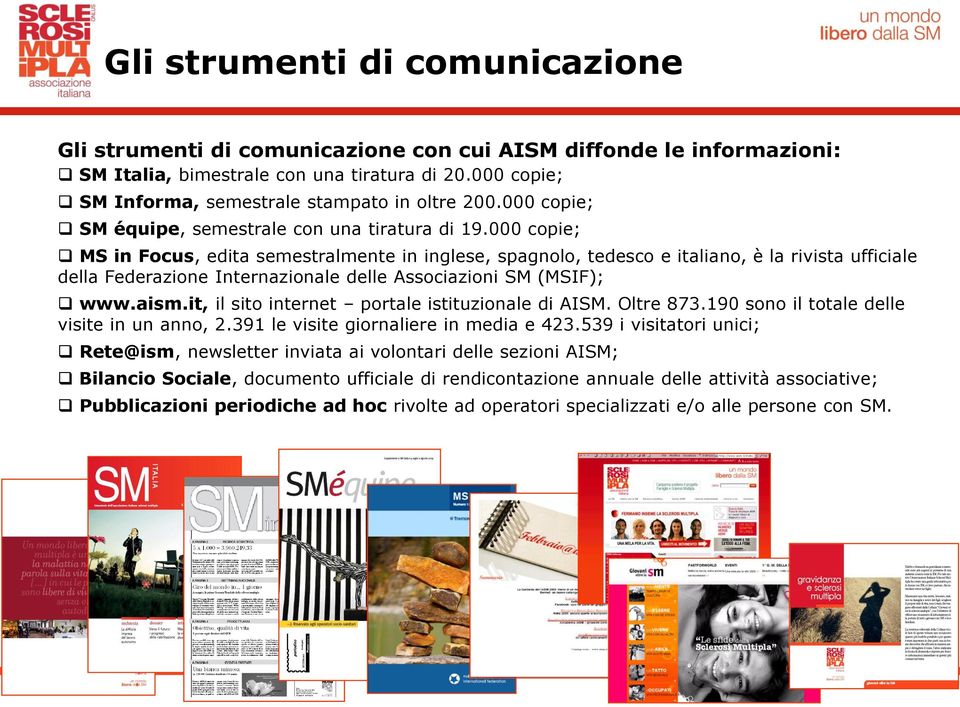 000 copie; MS in Focus, edita semestralmente in inglese, spagnolo, tedesco e italiano, è la rivista ufficiale della Federazione Internazionale delle Associazioni SM (MSIF); www.aism.