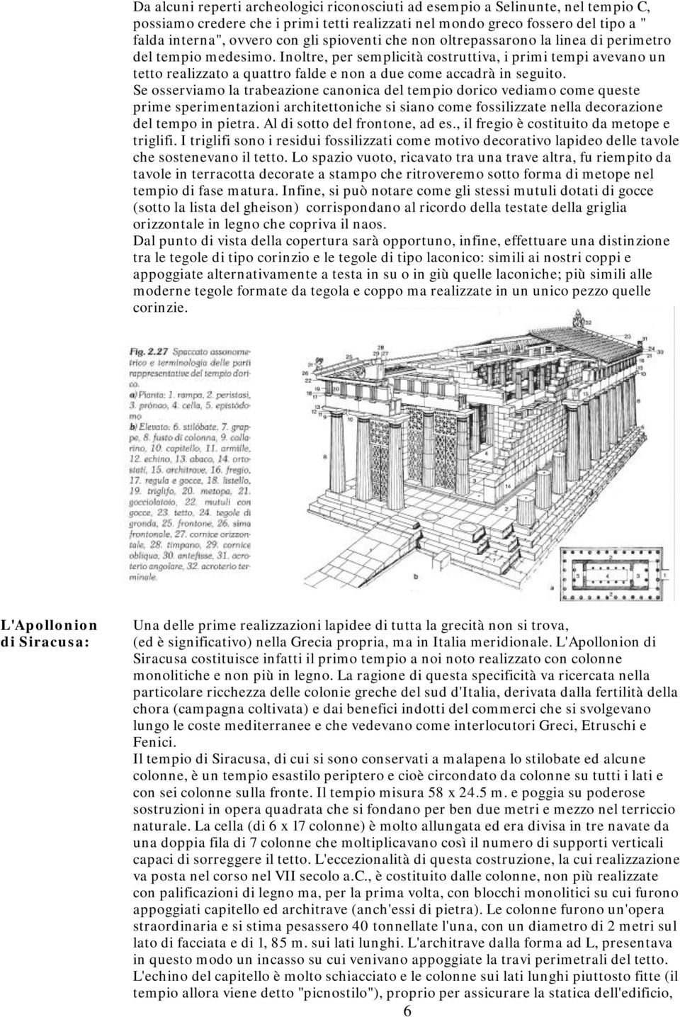 Inoltre, per semplicità costruttiva, i primi tempi avevano un tetto realizzato a quattro falde e non a due come accadrà in seguito.