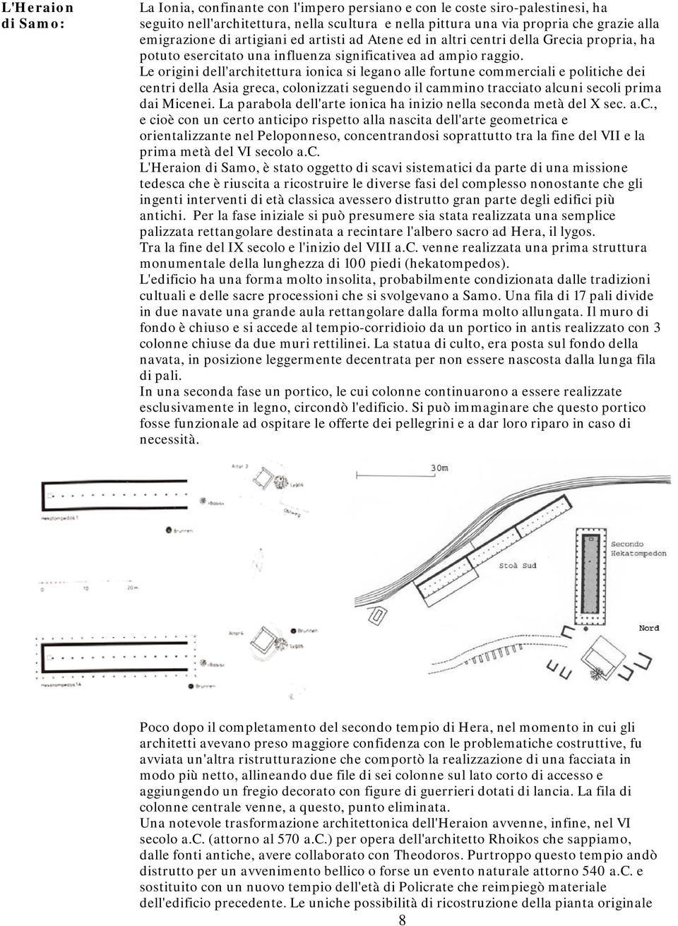 Le origini dell'architettura ionica si legano alle fortune commerciali e politiche dei centri della Asia greca, colonizzati seguendo il cammino tracciato alcuni secoli prima dai Micenei.