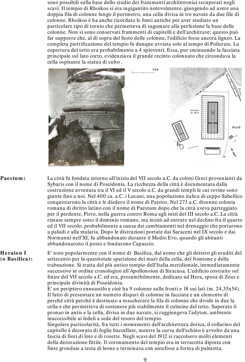 Rhoikos è ha anche ricordato le fonti antiche per aver studiato un particolare tipo di tornio che permetteva di sagomare alla perfezione la base delle colonne.