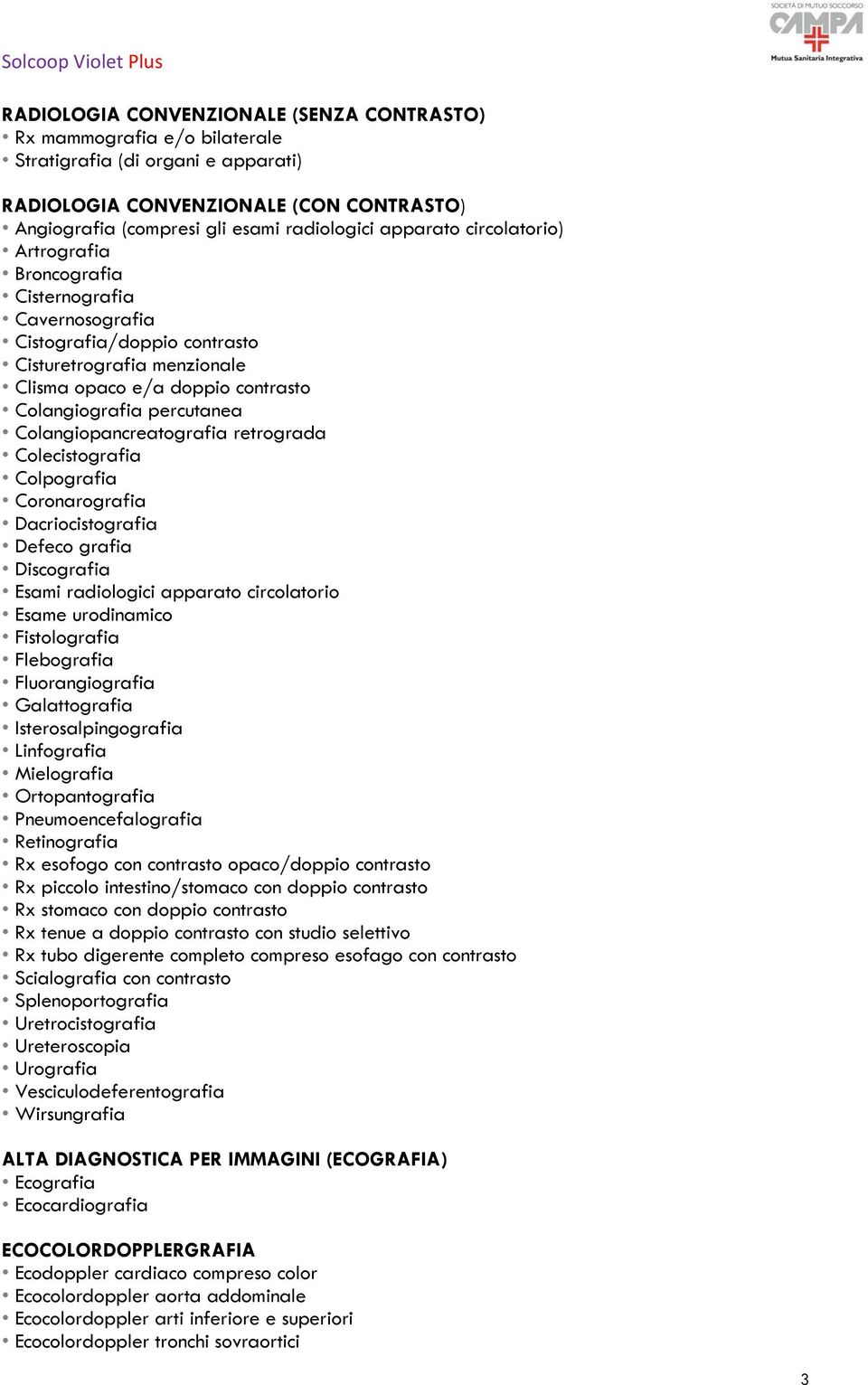 Colangiopancreatografia retrograda Colecistografia Colpografia Coronarografia Dacriocistografia Defeco grafia Discografia Esami radiologici apparato circolatorio Esame urodinamico Fistolografia