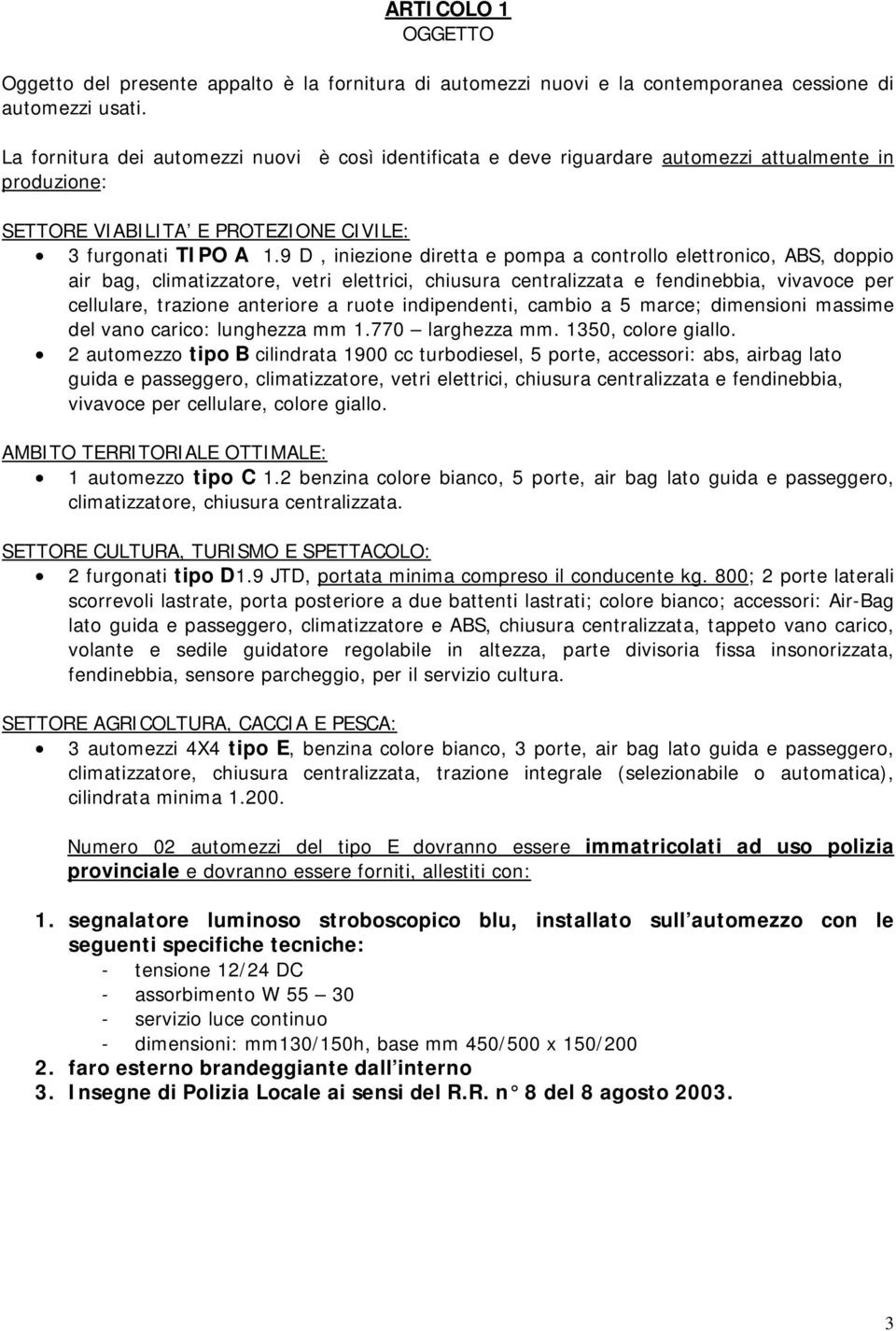 9 D, iniezione diretta e pompa a controllo elettronico, ABS, doppio air bag, climatizzatore, vetri elettrici, chiusura centralizzata e fendinebbia, vivavoce per cellulare, trazione anteriore a ruote