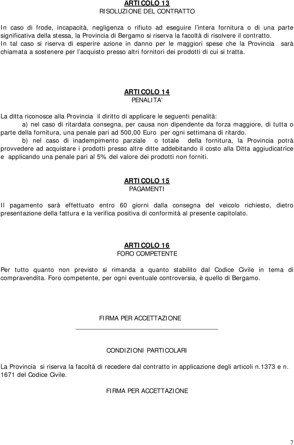 In tal caso si riserva di esperire azione in danno per le maggiori spese che la Provincia sarà chiamata a sostenere per l acquisto presso altri fornitori dei prodotti di cui si tratta.