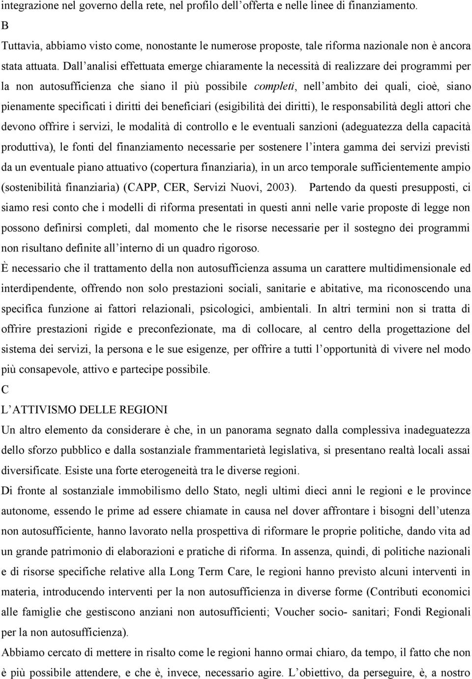 Dall analisi effettuata emerge chiaramente la necessità di realizzare dei programmi per la non autosufficienza che siano il più possibile completi, nell ambito dei quali, cioè, siano pienamente