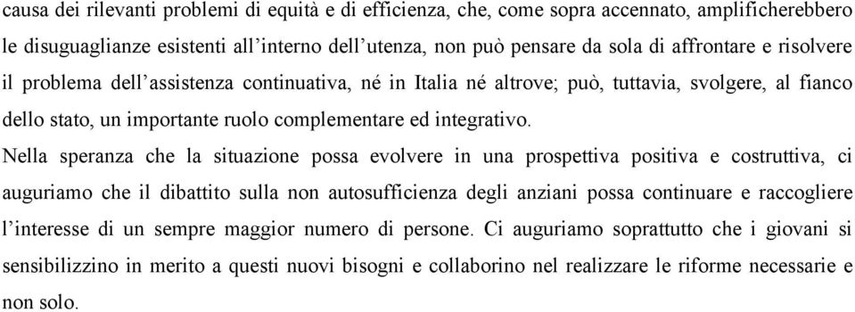 Nella speranza che la situazione possa evolvere in una prospettiva positiva e costruttiva, ci auguriamo che il dibattito sulla non autosufficienza degli anziani possa continuare e raccogliere