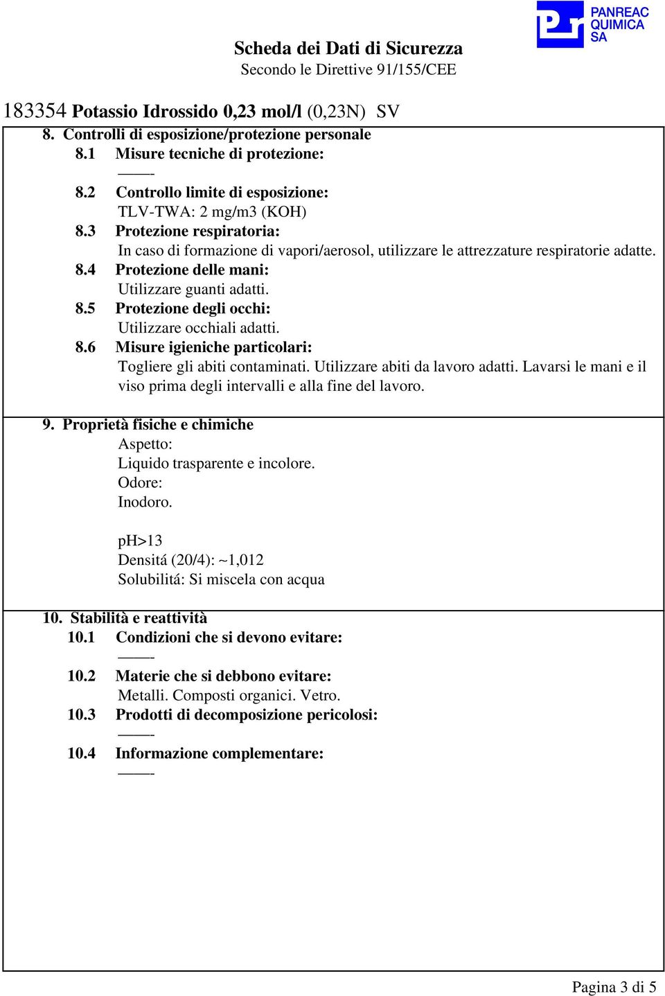 8.6 Misure igieniche particolari: Togliere gli abiti contaminati. Utilizzare abiti da lavoro adatti. Lavarsi le mani e il viso prima degli intervalli e alla fine del lavoro. 9.