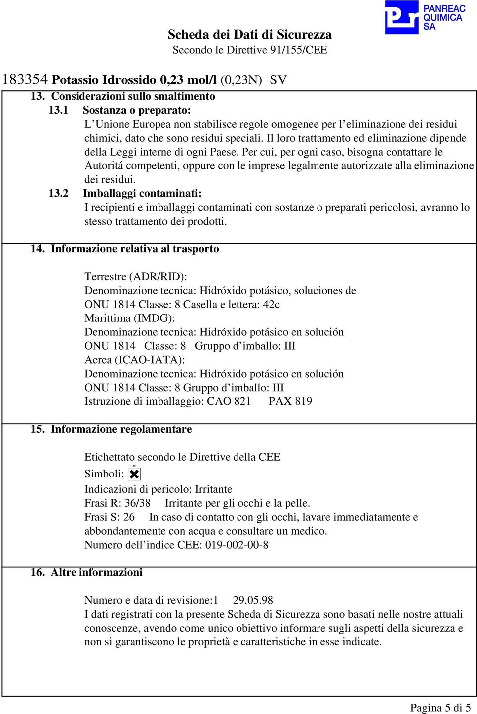 Per cui, per ogni caso, bisogna contattare le Autoritá competenti, oppure con le imprese legalmente autorizzate alla eliminazione dei residui. 13.