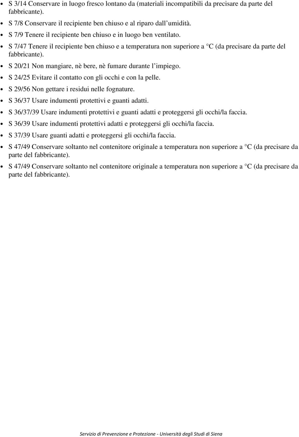 S 20/21 Non mangiare, nè bere, nè fumare durante l impiego. S 24/25 Evitare il contatto con gli occhi e con la pelle. S 29/56 Non gettare i residui nelle fognature.