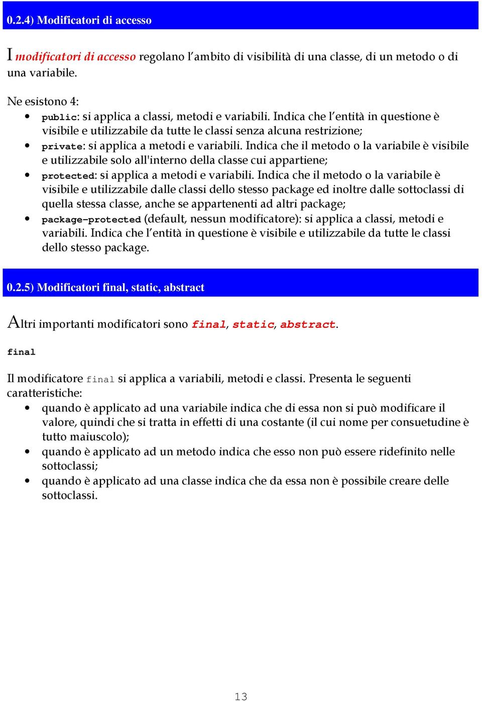 Indica che il metodo o la variabile è visibile e utilizzabile solo all'interno della classe cui appartiene; protected: si applica a metodi e variabili.