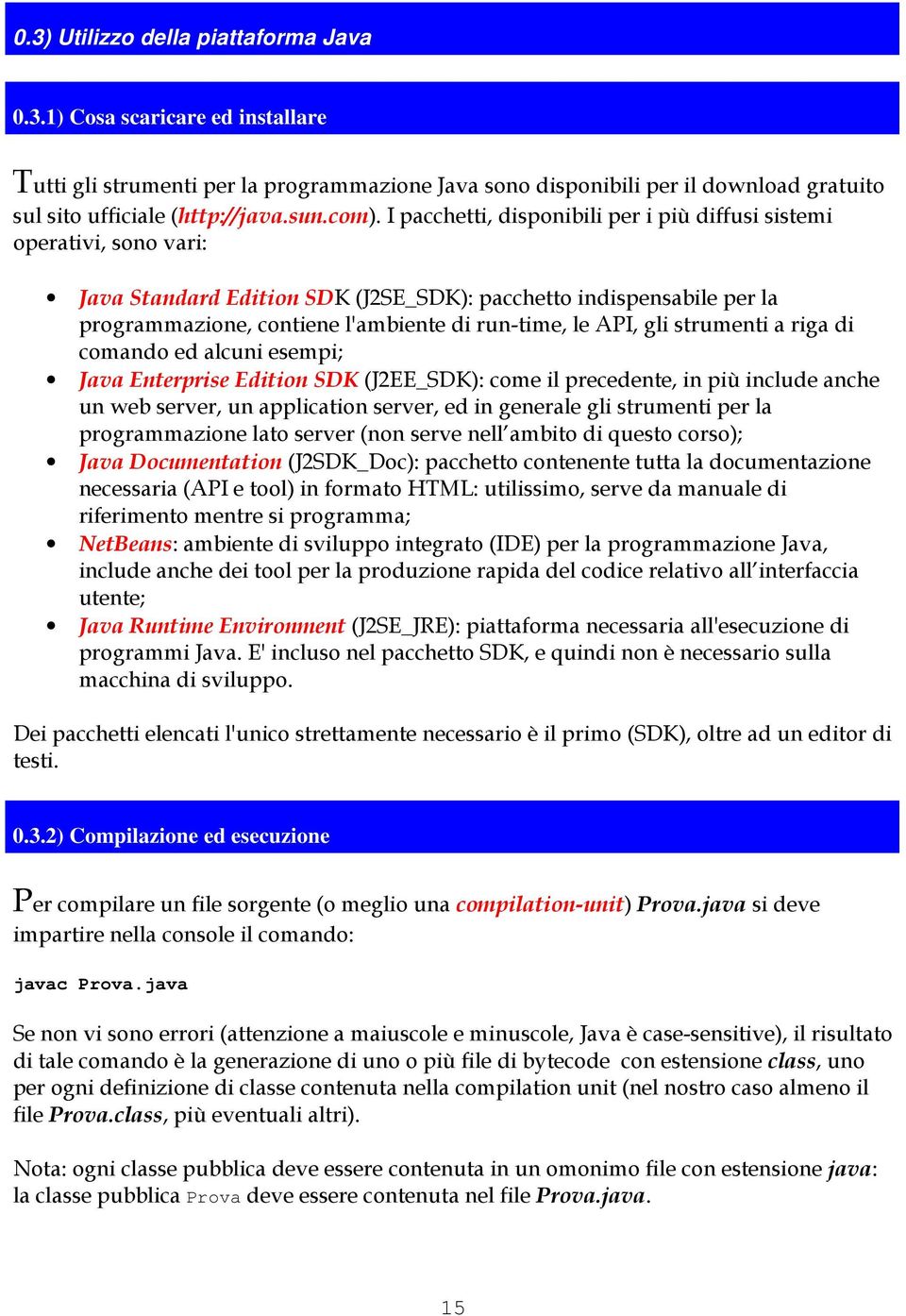 le API, gli strumenti a riga di comando ed alcuni esempi; Java Enterprise Edition SDK (J2EE_SDK): come il precedente, in più include anche un web server, un application server, ed in generale gli