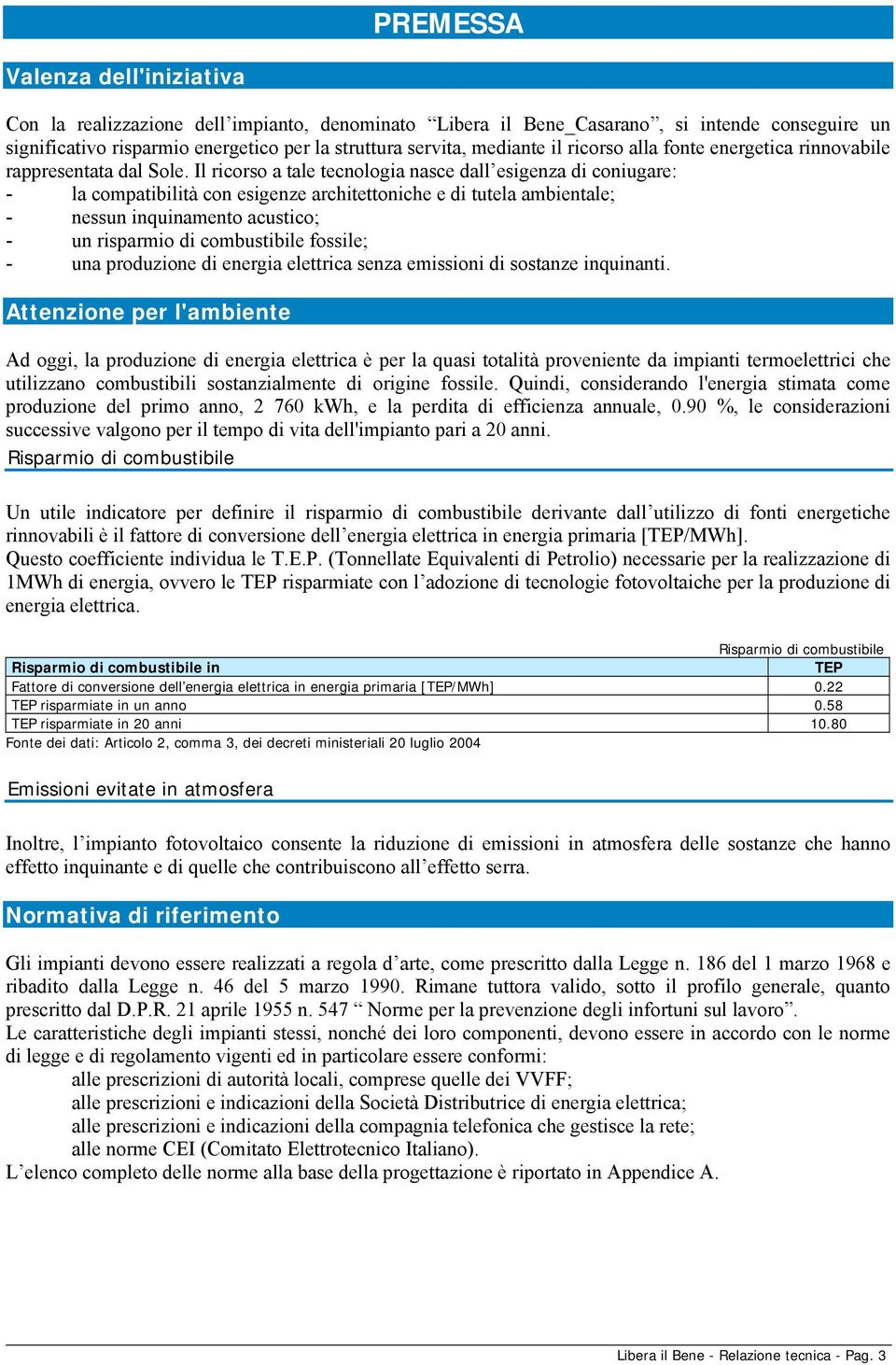 Il ricorso a tale tecnologia nasce dall esigenza di coniugare: - la compatibilità con esigenze architettoniche e di tutela ambientale; - nessun inquinamento acustico; - un risparmio di combustibile