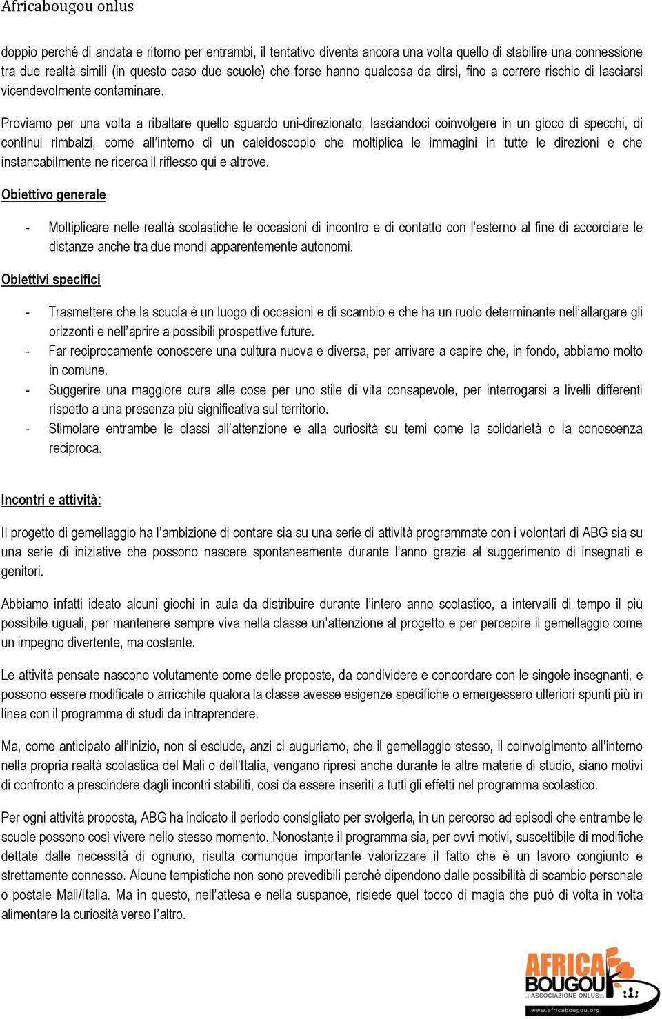 Proviamo per una volta a ribaltare quello sguardo uni-direzionato, lasciandoci coinvolgere in un gioco di specchi, di continui rimbalzi, come all interno di un caleidoscopio che moltiplica le