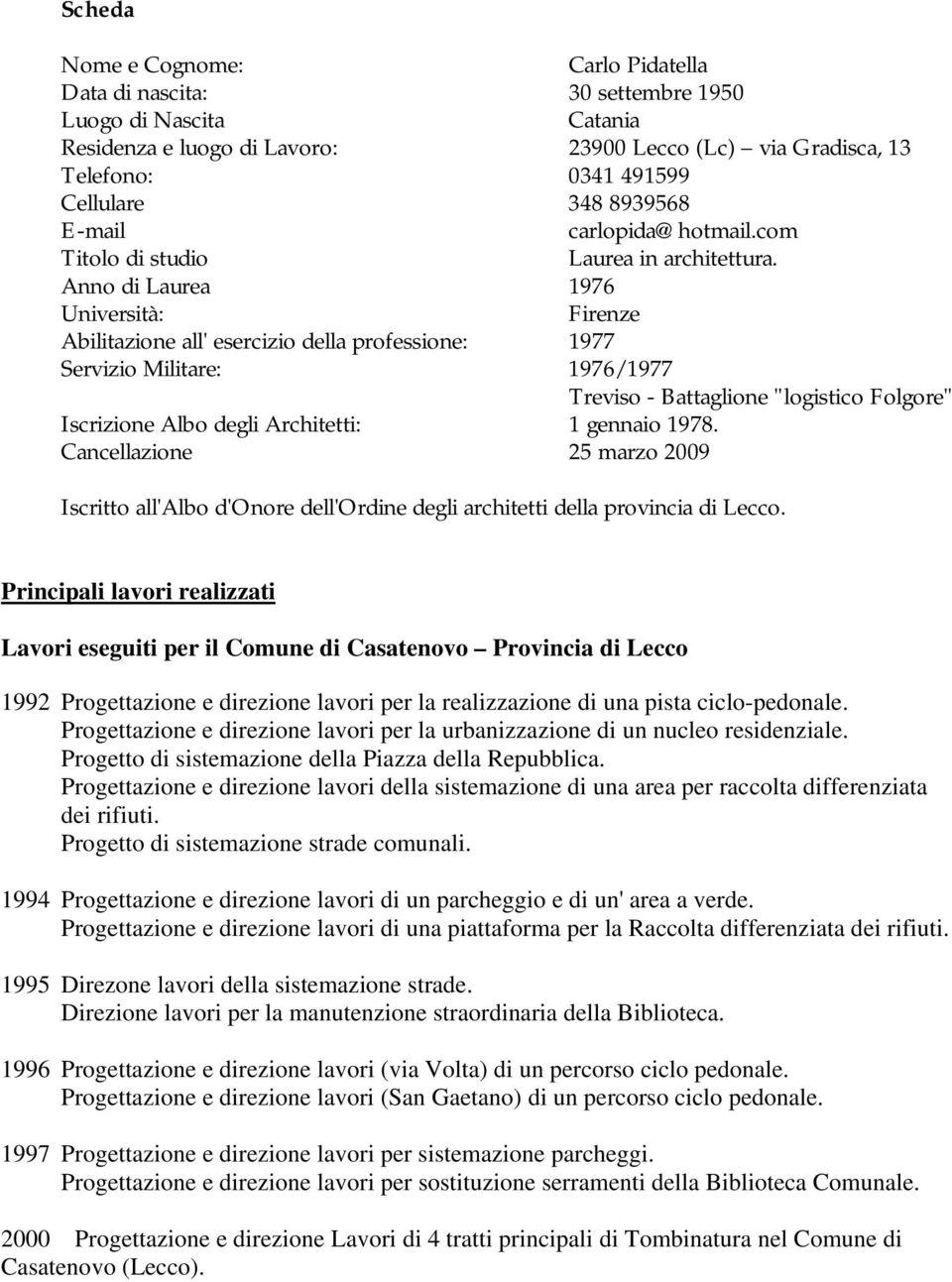 Anno di Laurea 1976 Università: Firenze Abilitazione all' esercizio della professione: 1977 Servizio Militare: 1976/1977 Treviso - Battaglione "logistico Folgore" Iscrizione Albo degli Architetti: 1