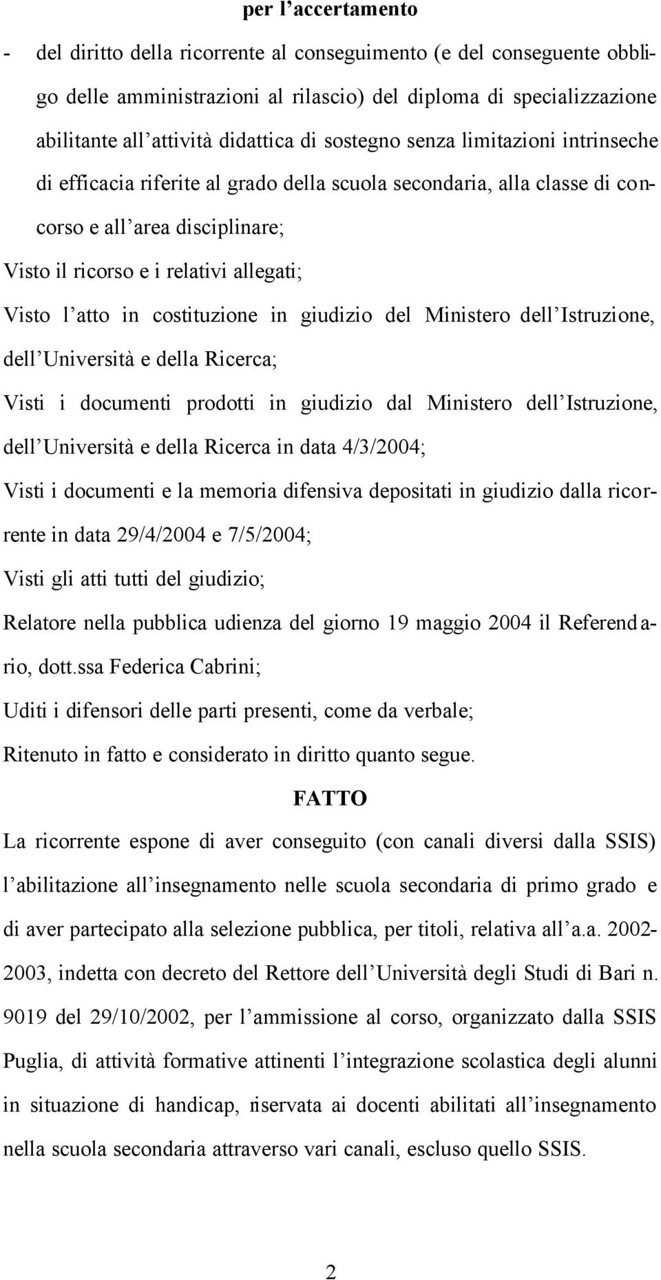 costituzione in giudizio del Ministero dell Istruzione, dell Università e della Ricerca; Visti i documenti prodotti in giudizio dal Ministero dell Istruzione, dell Università e della Ricerca in data