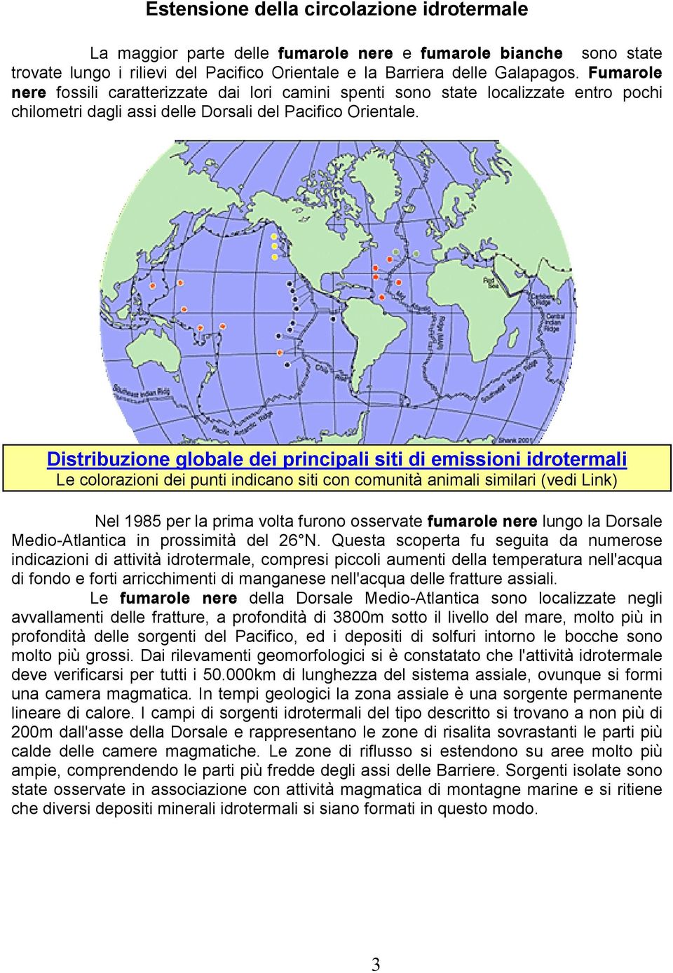 Distribuzione globale dei principali siti di emissioni idrotermali Le colorazioni dei punti indicano siti con comunità animali similari (vedi Link) Nel 1985 per la prima volta furono osservate
