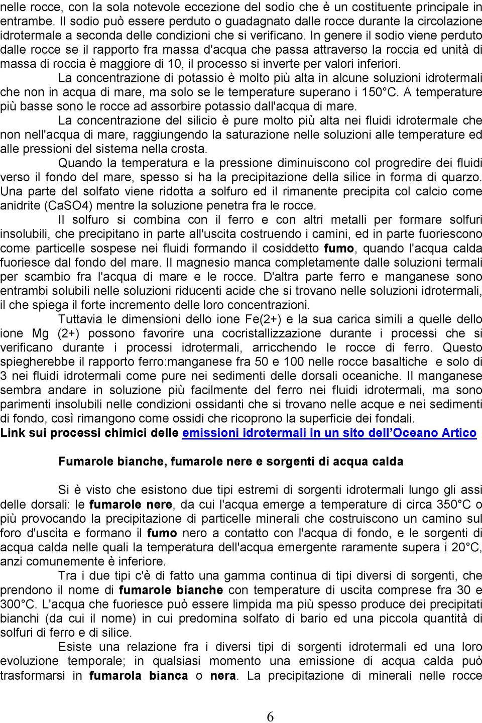 In genere il sodio viene perduto dalle rocce se il rapporto fra massa d'acqua che passa attraverso la roccia ed unità di massa di roccia è maggiore di 10, il processo si inverte per valori inferiori.