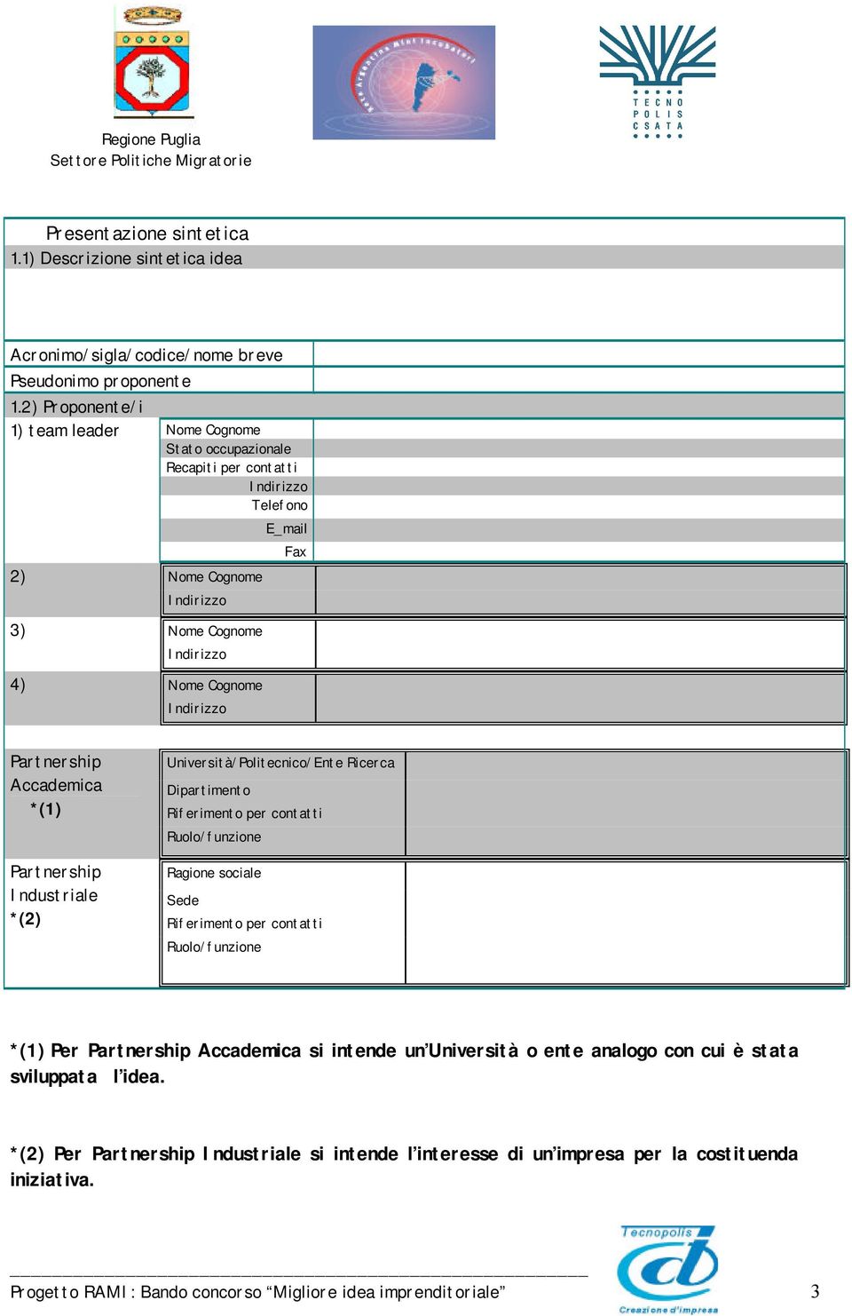 Partnership Accademica *(1) Partnership Industriale *(2) Università/Politecnico/Ente Ricerca Dipartimento Riferimento per contatti Ruolo/funzione Ragione sociale Sede Riferimento per contatti